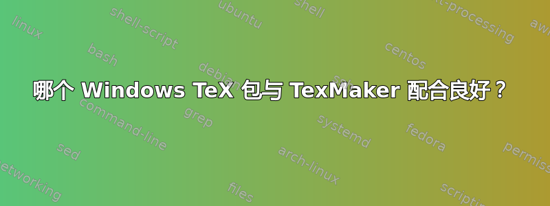 哪个 Windows TeX 包与 TexMaker 配合良好？