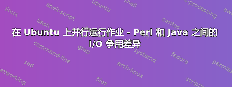 在 Ubuntu 上并行运行作业 - Perl 和 Java 之间的 I/O 争用差异