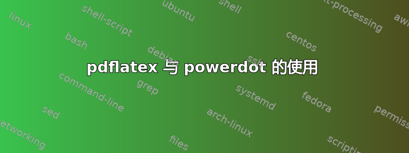 pdflatex 与 powerdot 的使用