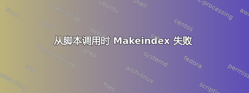 从脚本调用时 Makeindex 失败