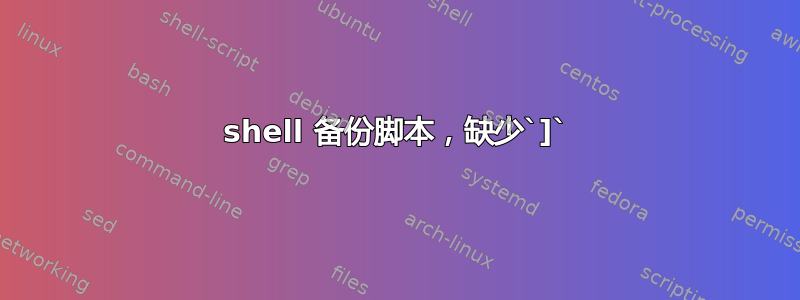 shell 备份脚本，缺少`]`