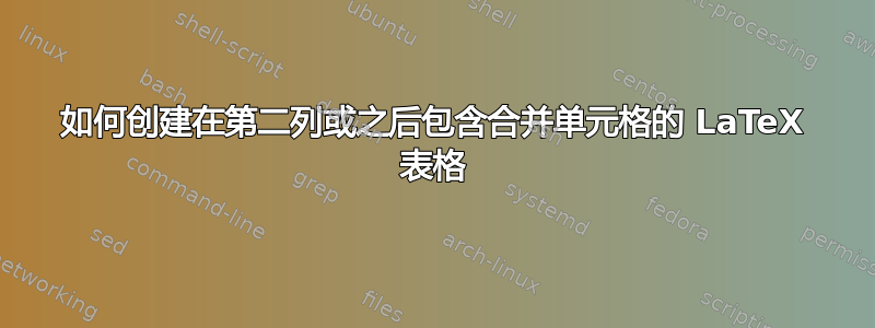 如何创建在第二列或之后包含合并单元格的 LaTeX 表格