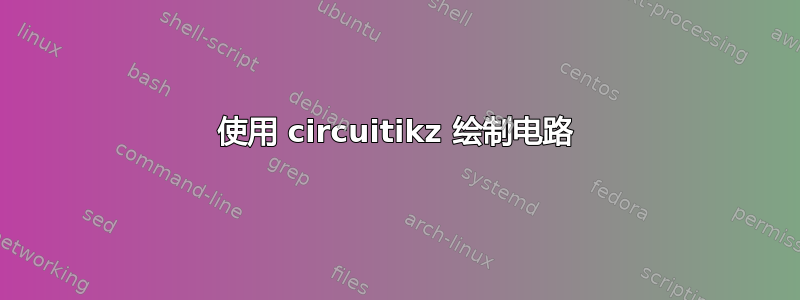 使用 circuitikz 绘制电路