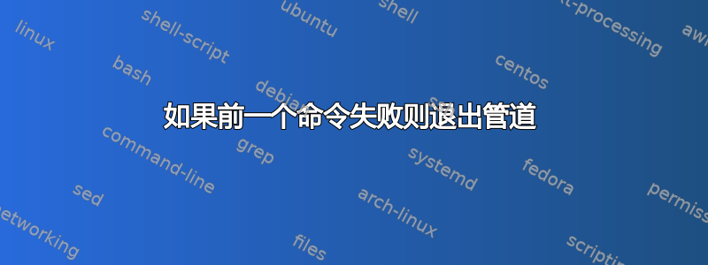 如果前一个命令失败则退出管道