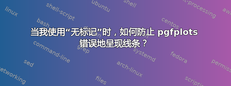 当我使用“无标记”时，如何防止 pgfplots 错误地呈现线条？