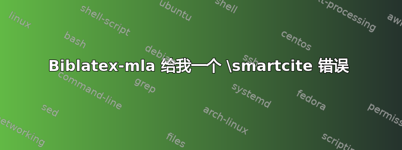 Biblatex-mla 给我一个 \smartcite 错误