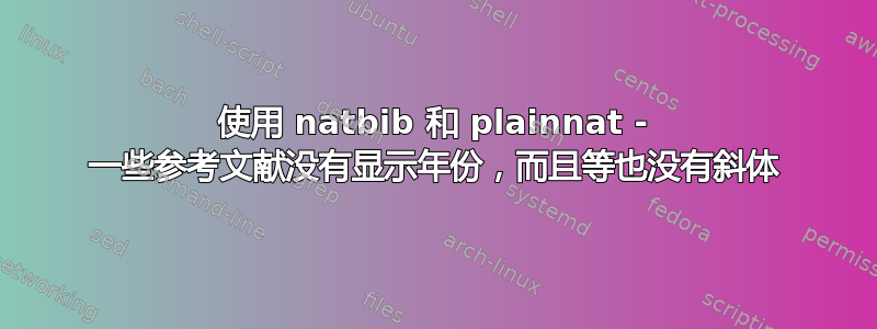 使用 natbib 和 plainnat - 一些参考文献没有显示年份，而且等也没有斜体