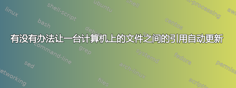 有没有办法让一台计算机上的文件之间的引用自动更新