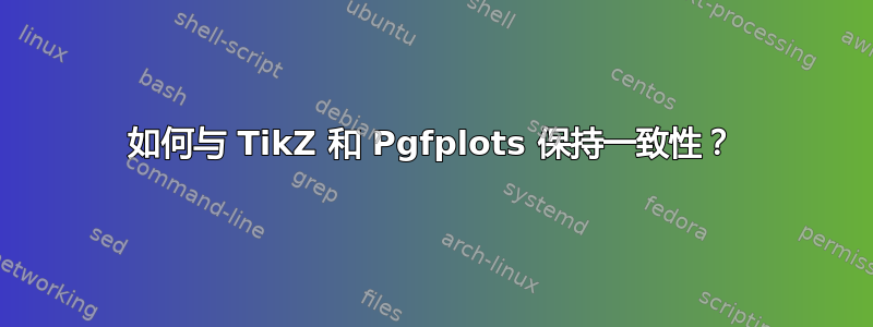 如何与 TikZ 和 Pgfplots 保持一致性？