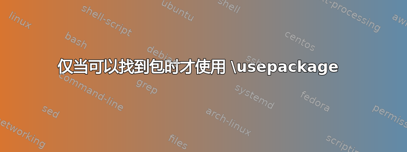 仅当可以找到包时才使用 \usepackage 