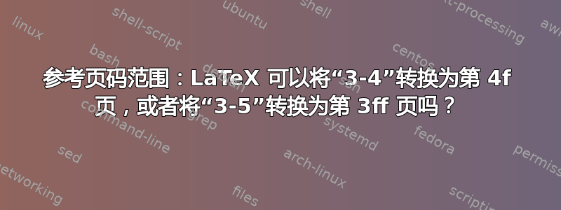 参考页码范围：LaTeX 可以将“3-4”转换为第 4f 页，或者将“3-5”转换为第 3ff 页吗？