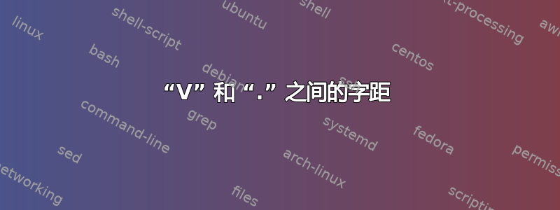 “V” 和 “.” 之间的字距