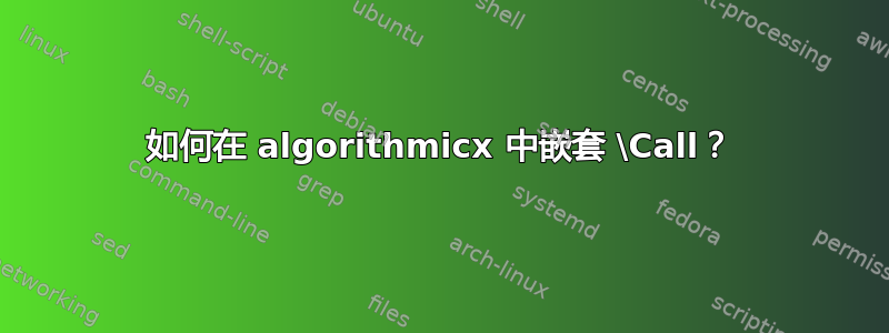 如何在 algorithmicx 中嵌套 \Call？