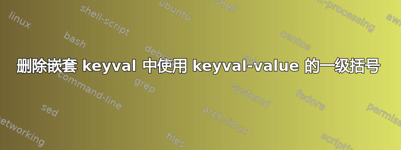 删除嵌套 keyval 中使用 keyval-value 的一级括号