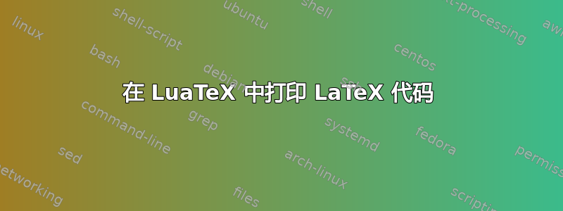 在 LuaTeX 中打印 LaTeX 代码