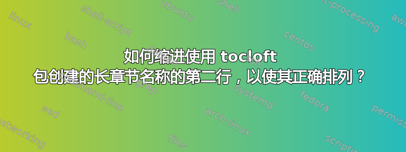 如何缩进使用 tocloft 包创建的长章节名称的第二行，以使其正确排列？