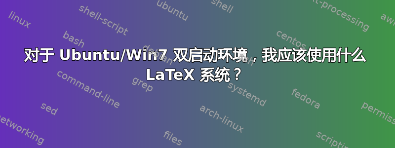 对于 Ubuntu/Win7 双启动环境，我应该使用什么 LaTeX 系统？