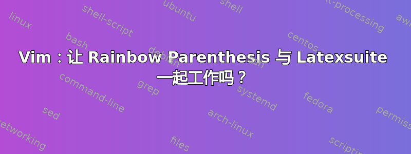 Vim：让 Rainbow Parenthesis 与 Latexsuite 一起工作吗？