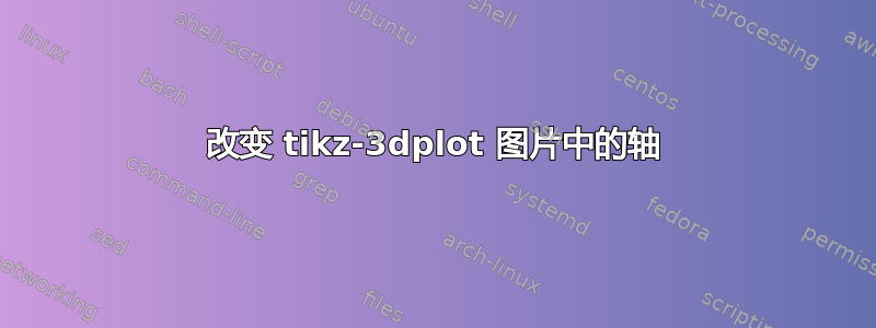 改变 tikz-3dplot 图片中的轴