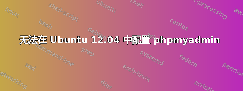 无法在 Ubuntu 12.04 中配置 phpmyadmin