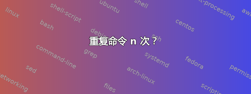 重复命令 n 次？