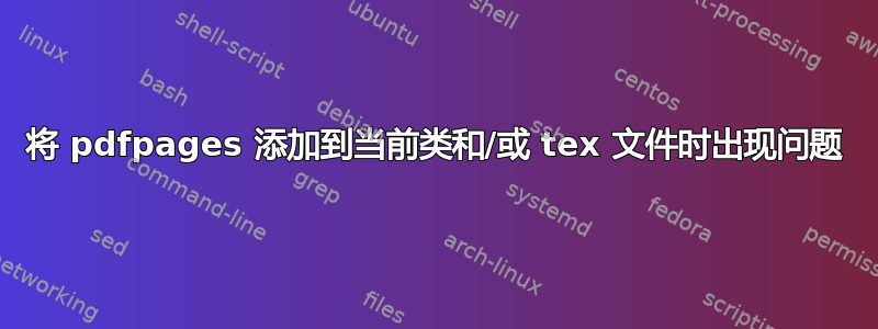 将 pdfpages 添加到当前类和/或 tex 文件时出现问题