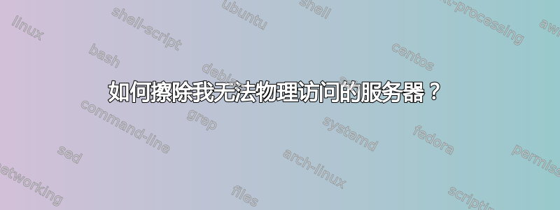 如何擦除我无法物理访问的服务器？