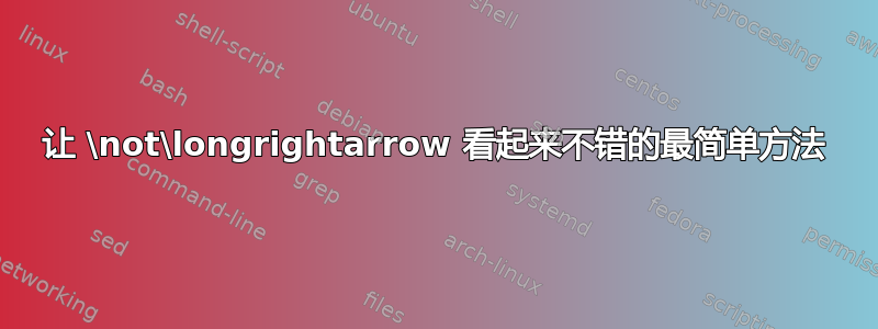 让 \not\l​​ongrightarrow 看起来不错的最简单方法