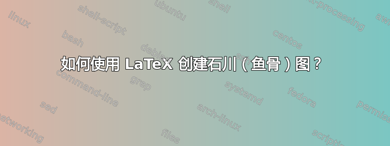 如何使用 LaTeX 创建石川（鱼骨）图？