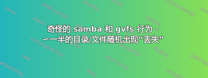 奇怪的 samba 和 gvfs 行为 - 〜一半的目录/文件随机出现“丢失”