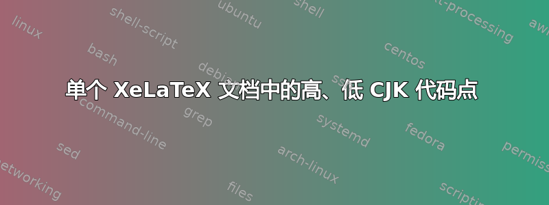 单个 XeLaTeX 文档中的高、低 CJK 代码点