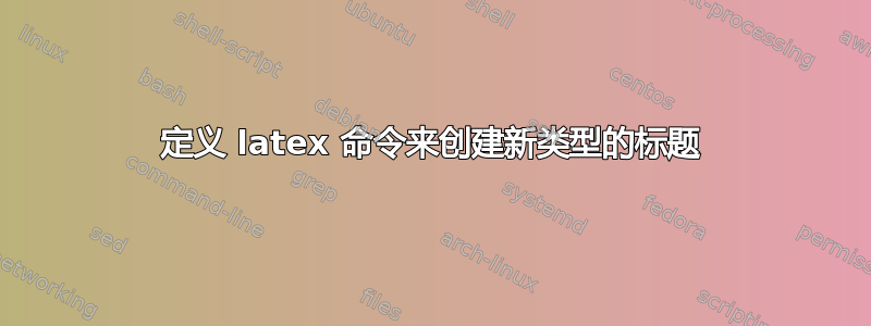 定义 latex 命令来创建新类型的标题