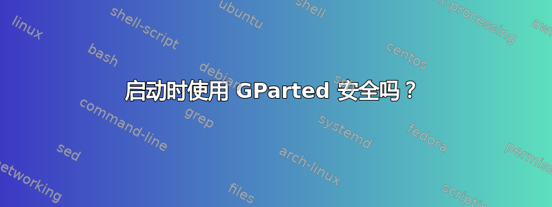 启动时使用 GParted 安全吗？