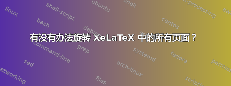 有没有办法旋转 XeLaTeX 中的所有页面？