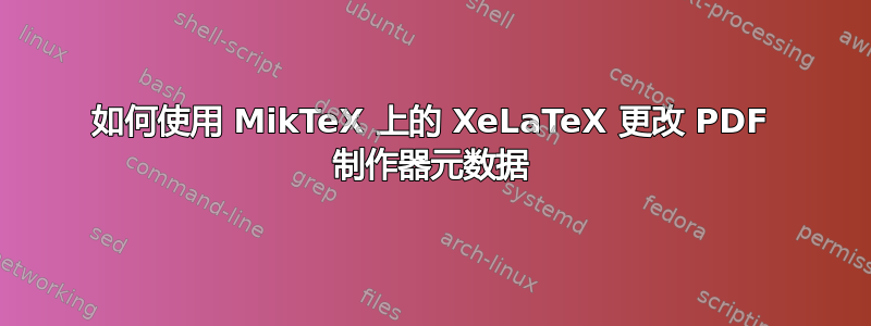 如何使用 MikTeX 上的 XeLaTeX 更改 PDF 制作器元数据