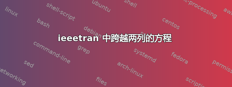 ieeetran 中跨越两列的方程