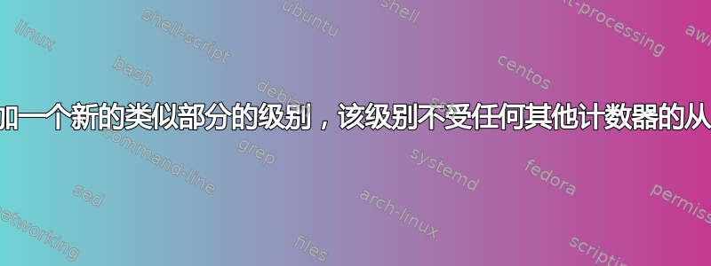 添加一个新的类似部分的级别，该级别不受任何其他计数器的从属