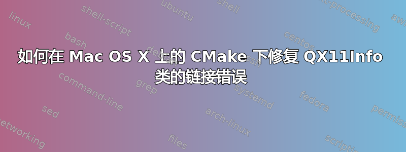 如何在 Mac OS X 上的 CMake 下修复 QX11Info 类的链接错误