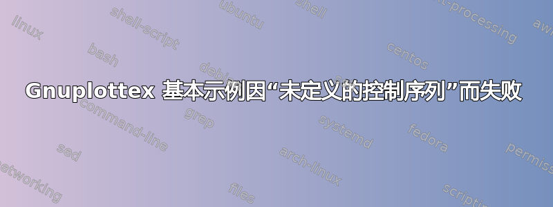 Gnuplottex 基本示例因“未定义的控制序列”而失败