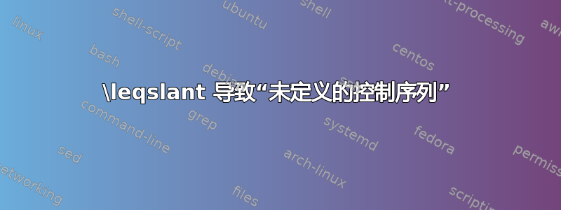 \leqslant 导致“未定义的控制序列”