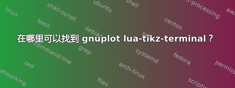 在哪里可以找到 gnuplot lua-tikz-terminal？