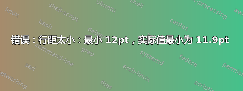 错误：行距太小：最小 12pt，实际值最小为 11.9pt