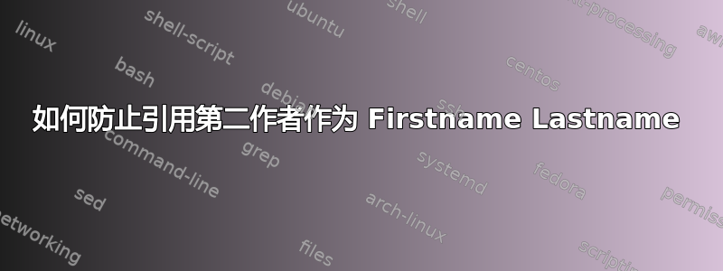 如何防止引用第二作者作为 Firstname Lastname