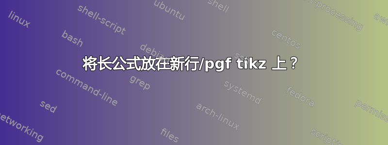 将长公式放在新行/pgf tikz 上？