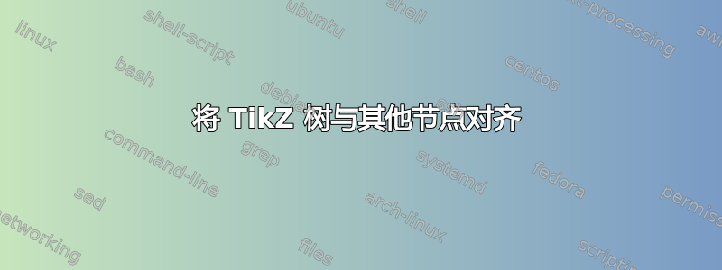 将 TikZ 树与其他节点对齐