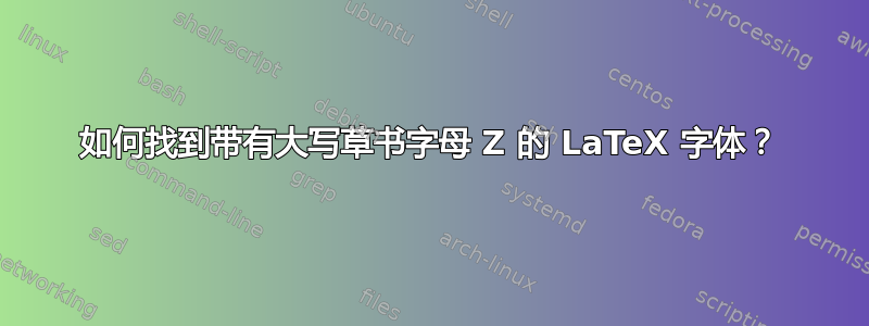 如何找到带有大写草书字母 Z 的 LaTeX 字体？