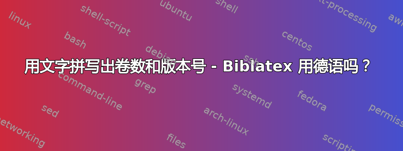 用文字拼写出卷数和版本号 - Biblatex 用德语吗？