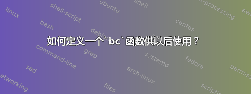 如何定义一个`bc`函数供以后使用？