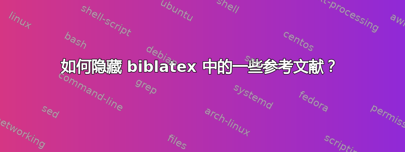 如何隐藏 biblatex 中的一些参考文献？