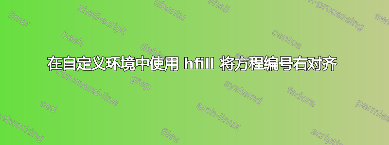 在自定义环境中使用 hfill 将方程编号右对齐